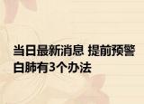 當(dāng)日最新消息 提前預(yù)警白肺有3個(gè)辦法