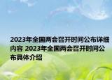 2023年全國(guó)兩會(huì)召開(kāi)時(shí)間公布詳細(xì)內(nèi)容 2023年全國(guó)兩會(huì)召開(kāi)時(shí)間公布具體介紹
