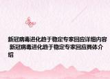 新冠病毒進(jìn)化趨于穩(wěn)定專(zhuān)家回應(yīng)詳細(xì)內(nèi)容 新冠病毒進(jìn)化趨于穩(wěn)定專(zhuān)家回應(yīng)具體介紹