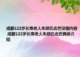成都122歲長(zhǎng)壽老人朱鄭氏去世詳細(xì)內(nèi)容 成都122歲長(zhǎng)壽老人朱鄭氏去世具體介紹