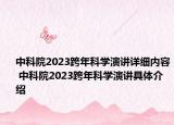 中科院2023跨年科學(xué)演講詳細(xì)內(nèi)容 中科院2023跨年科學(xué)演講具體介紹