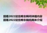 回看2022這些難忘瞬間詳細(xì)內(nèi)容 回看2022這些難忘瞬間具體介紹