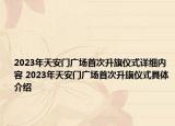 2023年天安門廣場首次升旗儀式詳細內(nèi)容 2023年天安門廣場首次升旗儀式具體介紹