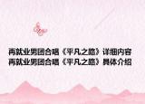 再就業(yè)男團(tuán)合唱《平凡之路》詳細(xì)內(nèi)容 再就業(yè)男團(tuán)合唱《平凡之路》具體介紹