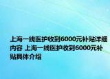 上海一線(xiàn)醫(yī)護(hù)收到6000元補(bǔ)貼詳細(xì)內(nèi)容 上海一線(xiàn)醫(yī)護(hù)收到6000元補(bǔ)貼具體介紹