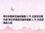鄂爾多斯疾控抽樣調(diào)查:1.75 無(wú)癥狀詳細(xì)內(nèi)容 鄂爾多斯疾控抽樣調(diào)查:1.75 無(wú)癥狀具體介紹