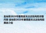 金燦榮2023年要高度關(guān)注這些風(fēng)險詳細內(nèi)容 金燦榮2023年要高度關(guān)注這些風(fēng)險具體介紹