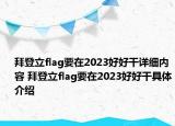 拜登立flag要在2023好好干詳細(xì)內(nèi)容 拜登立flag要在2023好好干具體介紹