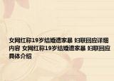 女網(wǎng)紅稱19歲結(jié)婚遭家暴 婦聯(lián)回應(yīng)詳細(xì)內(nèi)容 女網(wǎng)紅稱19歲結(jié)婚遭家暴 婦聯(lián)回應(yīng)具體介紹