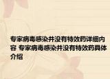 專家病毒感染并沒有特效藥詳細(xì)內(nèi)容 專家病毒感染并沒有特效藥具體介紹