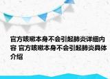官方咳嗽本身不會(huì)引起肺炎詳細(xì)內(nèi)容 官方咳嗽本身不會(huì)引起肺炎具體介紹