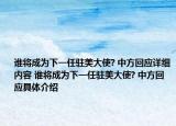 誰(shuí)將成為下一任駐美大使? 中方回應(yīng)詳細(xì)內(nèi)容 誰(shuí)將成為下一任駐美大使? 中方回應(yīng)具體介紹