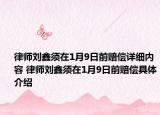 律師劉鑫須在1月9日前賠償詳細內(nèi)容 律師劉鑫須在1月9日前賠償具體介紹