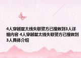 4人穿越鰲太線失聯(lián)警方已搜救到3人詳細內(nèi)容 4人穿越鰲太線失聯(lián)警方已搜救到3人具體介紹