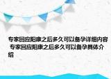 專家回應(yīng)陽康之后多久可以備孕詳細(xì)內(nèi)容 專家回應(yīng)陽康之后多久可以備孕具體介紹