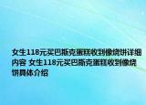 女生118元買巴斯克蛋糕收到像燒餅詳細內(nèi)容 女生118元買巴斯克蛋糕收到像燒餅具體介紹