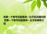 優(yōu)酷一個賬號僅能登錄一臺手機詳細內(nèi)容 優(yōu)酷一個賬號僅能登錄一臺手機具體介紹