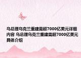 烏總理烏克蘭重建需超7000億美元詳細(xì)內(nèi)容 烏總理烏克蘭重建需超7000億美元具體介紹