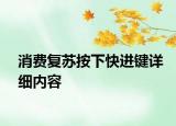 消費復蘇按下快進鍵詳細內容