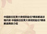 中國(guó)新任駐美大使何時(shí)赴任?媒體解讀詳細(xì)內(nèi)容 中國(guó)新任駐美大使何時(shí)赴任?媒體解讀具體介紹