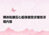 媒體陽康后心臟保健需求爆發(fā)詳細(xì)內(nèi)容