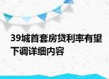 39城首套房貸利率有望下調(diào)詳細(xì)內(nèi)容