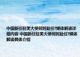 中國新任駐美大使何時赴任?媒體解讀詳細(xì)內(nèi)容 中國新任駐美大使何時赴任?媒體解讀具體介紹