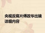 央視反腐片傅政華出鏡詳細(xì)內(nèi)容