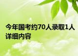 今年國(guó)考約70人錄取1人詳細(xì)內(nèi)容