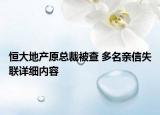 恒大地產(chǎn)原總裁被查 多名親信失聯(lián)詳細(xì)內(nèi)容