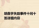 胡鑫宇失蹤事件十問(wèn)十答詳細(xì)內(nèi)容