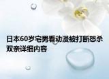日本60歲宅男看動漫被打斷怒殺雙親詳細(xì)內(nèi)容