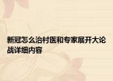 新冠怎么治村醫(yī)和專家展開大論戰(zhàn)詳細內(nèi)容