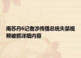 南蘇丹6記者涉?zhèn)鞑タ偨y(tǒng)失禁視頻被抓詳細內(nèi)容