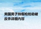 美國男子持假槍搶劫被反殺詳細內(nèi)容