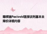 曝輝瑞Paxlovid醫(yī)保談判基本未降價詳細(xì)內(nèi)容