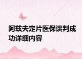 阿茲夫定片醫(yī)保談判成功詳細內(nèi)容