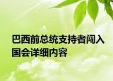 巴西前總統(tǒng)支持者闖入國會詳細(xì)內(nèi)容