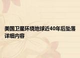 美國(guó)衛(wèi)星環(huán)繞地球近40年后墜落詳細(xì)內(nèi)容