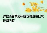 拜登談普京?；鹛嶙h他想喘口氣詳細(xì)內(nèi)容