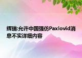 輝瑞:允許中國(guó)強(qiáng)仿Paxlovid消息不實(shí)詳細(xì)內(nèi)容