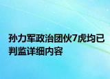 孫力軍政治團(tuán)伙7虎均已判監(jiān)詳細(xì)內(nèi)容
