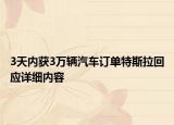 3天內(nèi)獲3萬(wàn)輛汽車訂單特斯拉回應(yīng)詳細(xì)內(nèi)容