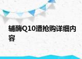 輔酶Q10遭搶購(gòu)詳細(xì)內(nèi)容