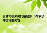 公交司機(jī)未關(guān)門便起步 下車女子摔傷詳細(xì)內(nèi)容