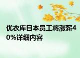 優(yōu)衣庫日本員工將漲薪40%詳細(xì)內(nèi)容