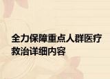 全力保障重點人群醫(yī)療救治詳細內(nèi)容