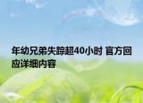 年幼兄弟失蹤超40小時 官方回應詳細內容