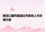 新冠口服藥莫諾拉韋即將上市詳細(xì)內(nèi)容