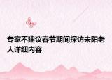 專家不建議春節(jié)期間探訪未陽(yáng)老人詳細(xì)內(nèi)容